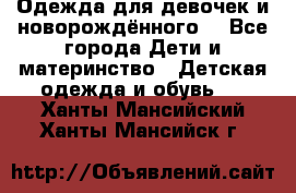 Одежда для девочек и новорождённого  - Все города Дети и материнство » Детская одежда и обувь   . Ханты-Мансийский,Ханты-Мансийск г.